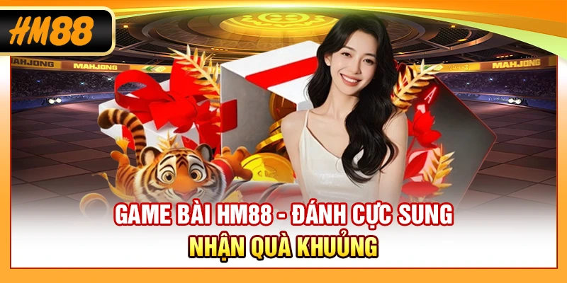 Game Bài HM88 - Đánh Cực Sung, Nhận Quà Khủng